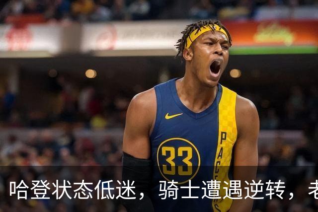 哈登状态低迷，骑士遭遇逆转，老鹰反击成功以46-44领先